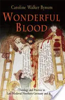 Báječná krev: Teologie a praxe v pozdně středověkém severním Německu a jinde - Wonderful Blood: Theology and Practice in Late Medieval Northern Germany and Beyond
