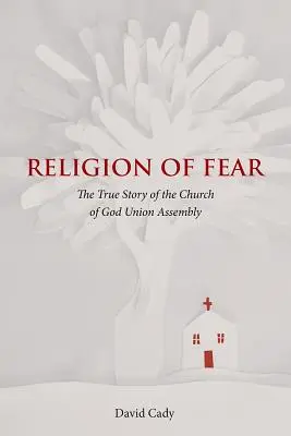Náboženství strachu: Pravdivý příběh církve Božího shromáždění Unie - Religion of Fear: The True Story of the Church of God of the Union Assembly