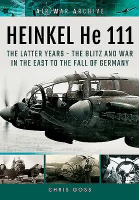 Heinkel He 111. Poslední léta: Blitz a válka na východě až do pádu Německa - Heinkel He 111. the Latter Years: The Blitz and War in the East to the Fall of Germany