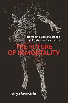 Budoucnost nesmrtelnosti: Přetváření života a smrti v současném Rusku - The Future of Immortality: Remaking Life and Death in Contemporary Russia