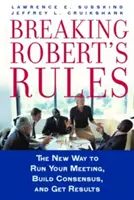 Porušování Robertových pravidel: Vydejte se na cestu, která vám pomůže vést jednání, dosáhnout konsenzu a výsledků. - Breaking Robert's Rules: The New Way to Run Your Meeting, Build Consensus, and Get Results