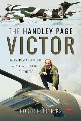 Handley Page Victor: Příběhy šéfa posádky - 40 let života s Victorem - The Handley Page Victor: Tales from a Crew Chief - 40 Years of Life with the Victor