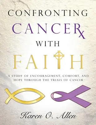 Jak čelit rakovině s vírou: A Study of Encouraze, Comfort, and Hope Through the Trials of Cancer (Studie o povzbuzení, útěše a naději v těžkých zkouškách rakoviny) - Confronting Cancer with Faith: A Study of Encouragement, Comfort, and Hope Through the Trials of Cancer