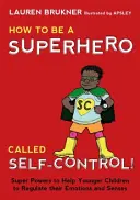 Jak se stát superhrdinou zvaným sebeovládání!: Jak se naučit sebeovládání: Super schopnosti, které pomohou mladším dětem regulovat emoce a smysly? - How to Be a Superhero Called Self-Control!: Super Powers to Help Younger Children to Regulate Their Emotions and Senses