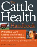 Příručka o zdraví skotu: Preventivní péče, léčba nemocí a nouzové postupy pro podporu dobré kondice vašeho stáda skotu nebo dojnic. - The Cattle Health Handbook: Preventive Care, Disease Treatments & Emergency Procedures for Promoting the Well-Being of Your Beef or Dairy Herd