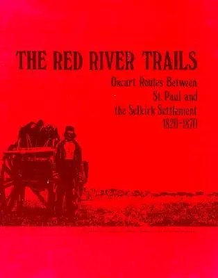 The Red River Trails (Stezky u Červené řeky): Paul a osada Selkirk, 1820-1870. - The Red River Trails: Oxcart Routes Between St. Paul and the Selkirk Settlement, 1820-1870