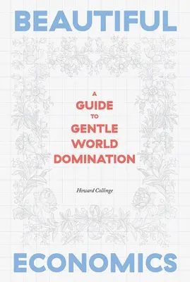 Krásná ekonomika: Průvodce jemnou světovou nadvládou - Beautiful Economics: A Guide to Gentle World Domination