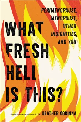Co je to za čerstvé peklo? Perimenopauza, menopauza, jiné nepřístojnosti a vy - What Fresh Hell Is This?: Perimenopause, Menopause, Other Indignities, and You
