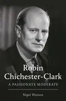 Robin Chichester-Clark - Vášnivý umírněný člověk - Robin Chichester-Clark - A Passionate Moderate