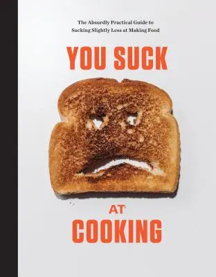 You Suck at Cooking (Stojíte za prd při vaření): Víte, jak vařit jídlo: Absurdně praktický průvodce, jak vařit jídlo o něco méně: Kuchařka pro kuchaře - You Suck at Cooking: The Absurdly Practical Guide to Sucking Slightly Less at Making Food: A Cookbook