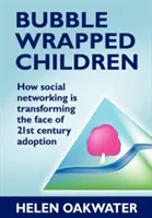 Děti v bublinkových obalech: Jak sociální sítě mění tvář adopce ve 21. století - Bubble Wrapped Children: How Social Networking Is Transforming the Face of 21st Century Adoption