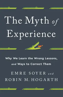 Mýtus zkušenosti: Proč se učíme špatně a jak to napravit? - The Myth of Experience: Why We Learn the Wrong Lessons, and Ways to Correct Them