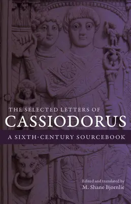 Vybrané listy Cassiodora: A Sixth-Century Sourcebook: Selected Cassiodory: A Sixth-Century Sourcebook - The Selected Letters of Cassiodorus: A Sixth-Century Sourcebook