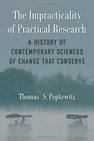 Nepraktičnost praktického výzkumu: A History of Contemporary Sciences of Change That Conserve (Dějiny současných věd o změně, které konzervují) - The Impracticality of Practical Research: A History of Contemporary Sciences of Change That Conserve