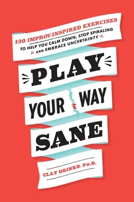 Play Your Way Sane: 120 cvičení inspirovaných improvizací, která vám pomohou zklidnit se, přestat se točit kolem sebe a přijmout nejistotu - Play Your Way Sane: 120 Improv-Inspired Exercises to Help You Calm Down, Stop Spiraling, and Embrace Uncertainty