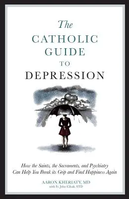 Katolický průvodce depresí: Jak vám svatí, svátosti a psychiatrie mohou pomoci vymanit se z jejího sevření a znovu najít štěstí. - The Catholic Guide to Depression: How the Saints, the Sacraments, and Psychiatry Can Help You Break Its Grip and Find Happiness Again