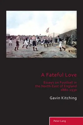 Osudová láska; Eseje o fotbale v severovýchodní Anglii 1880-1930 - A Fateful Love; Essays on Football in the North-East of England 1880-1930