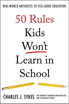 50 pravidel, která se děti ve škole nenaučí: Reálné protilátky proti pocitovému vzdělávání. - 50 Rules Kids Won't Learn in School: Real-World Antidotes to Feel-Good Education
