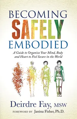 Stát se bezpečně vtěleným: Vyzkoušejte si, jak si uspořádat mysl, tělo a srdce, abyste se ve světě cítili bezpečně. - Becoming Safely Embodied: A Guide to Organize Your Mind, Body and Heart to Feel Secure in the World