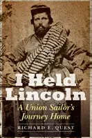 I Held Lincoln: A Union Sailor's Journey Home: A Union Sailor's Journey Home (Cesta námořníka Unie domů) - I Held Lincoln: A Union Sailor's Journey Home