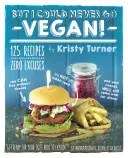 Ale já bych nikdy nemohla být vegankou: Veganská kuchyně: 125 receptů, které dokazují, že se dá žít i bez sýra, že to není jen králičí jídlo a že vaši přátelé budou stále chodit k vám. - But I Could Never Go Vegan!: 125 Recipes That Prove You Can Live Without Cheese, It's Not All Rabbit Food, and Your Friends Will Still Come Over fo