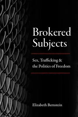 Zprostředkované předměty: Sex, obchodování s lidmi a politika svobody - Brokered Subjects: Sex, Trafficking, and the Politics of Freedom