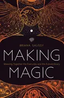 Vytváření magie: Splétání každodennosti a výjimečnosti (Making Magic: Weaving Together the Everyday and the Extraordinary) - Making Magic: Weaving Together the Everyday and the Extraordinary