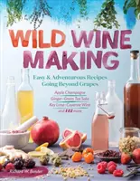Wild Winemaking: Snadné a dobrodružné recepty přesahující hranice hroznů, včetně jablečného šampaňského, zázvorovo-zeleného čajového saké, limetkovo-kayenského vína - Wild Winemaking: Easy & Adventurous Recipes Going Beyond Grapes, Including Apple Champagne, Ginger-Green Tea Sake, Key Lime-Cayenne Win