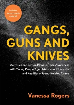 Gangy, zbraně a nože: Aktivity a plány výuky pro zvýšení povědomí mladých lidí ve věku 14-19 let o rizicích a realitě gangsterství - Gangs, Guns and Knives: Activities and Lesson Plans to Raise Awareness with Young People Aged 14-19 about the Risks and Realities of Gang-Rela