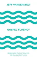 Plynulost evangelia: Mluvit o Ježíšových pravdách v každodenním životě - Gospel Fluency: Speaking the Truths of Jesus Into the Everyday Stuff of Life