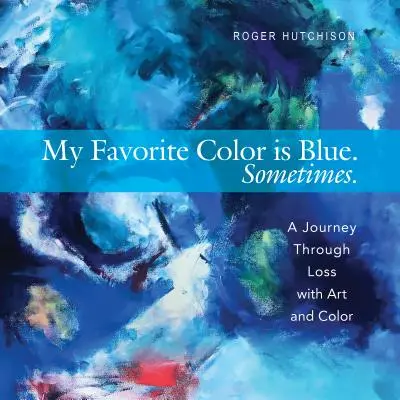 Moje oblíbená barva je modrá. Někdy.: Cesta skrze ztrátu s uměním a barvami. - My Favorite Color Is Blue. Sometimes.: A Journey Through Loss with Art and Color
