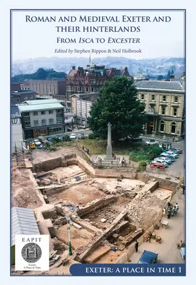 Římský a středověký Exeter a jejich zázemí: Od Iscy po Escanceaster: Exeter, místo v čase I. díl - Roman and Medieval Exeter and Their Hinterlands: From Isca to Escanceaster: Exeter, a Place in Time Volume I