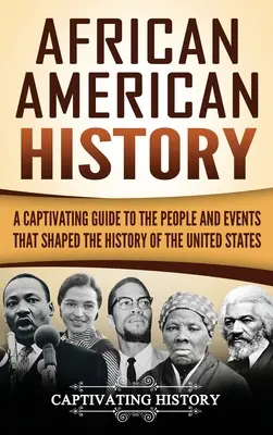 Afroamerické dějiny: Poutavý průvodce po lidech a událostech, které formovaly dějiny Spojených států amerických - African American History: A Captivating Guide to the People and Events that Shaped the History of the United States