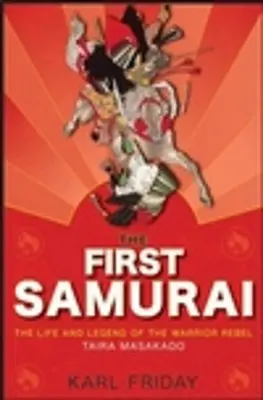 První samuraj: Masakado: Život a legenda o válečném rebelovi Tairovi Masakadovi. - The First Samurai: The Life and Legend of the Warrior Rebel, Taira Masakado