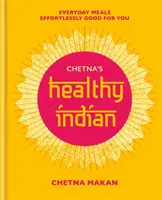 Chetna's Healthy Indian: Každodenní rodinná jídla. Bez námahy pro vás - Chetna's Healthy Indian: Everyday Family Meals. Effortlessly Good for You