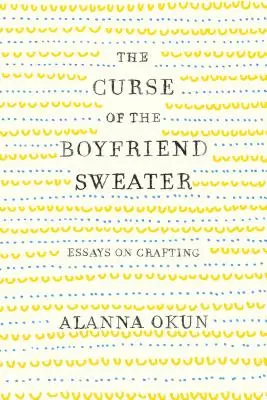 Prokletí přítelova svetru: Eseje o řemeslné výrobě - The Curse of the Boyfriend Sweater: Essays on Crafting