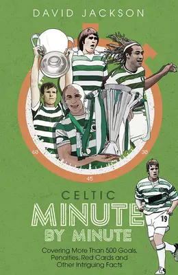 Celtic Minuta po minutě: více než 500 gólů, penalt, červených karet a dalších zajímavých faktů - Celtic Minute by Minute - Covering More Than 500 Goals, Penalties, Red Cards and Other Intriguing Facts
