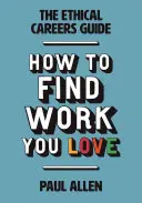 Průvodce etickou kariérou: Jak najít práci, která vás baví - The Ethical Careers Guide: How to Find the Work You Love