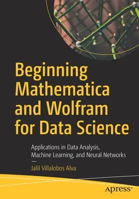 Mathematica a Wolfram pro datovou vědu: Aplikace v oblasti analýzy dat, strojového učení a neuronových sítí. - Beginning Mathematica and Wolfram for Data Science: Applications in Data Analysis, Machine Learning, and Neural Networks