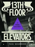 Výtahy z 13. patra: Vizuální historie - 13th Floor Elevators: A Visual History
