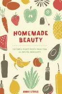 Domácí krása: 150 jednoduchých receptů na krásu ze zcela přírodních ingrediencí - Homemade Beauty: 150 Simple Beauty Recipes Made from All-Natural Ingredients