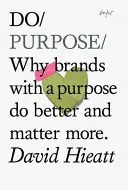 Do Purpose - Proč se značkám s cílem daří lépe a mají větší význam - Do Purpose - Why Brands with A Purpose Do Better and Matter More