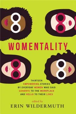Ženskost: Třináct posilujících příběhů každodenních žen, které daly sbohem práci a pozdravily svůj život - Womentality: Thirteen Empowering Stories by Everyday Women Who Said Goodbye to the Workplace and Hello to Their Lives