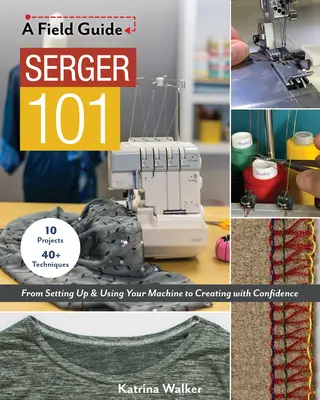 Serger 101: 10 projektů a více než 40 technik: od nastavení a používání stroje po sebejisté tvoření - Serger 101: From Setting Up & Using Your Machine to Creating with Confidence; 10 Projects & 40+ Techniques