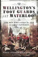 Wellingtonova pěší garda u Waterloo: Muži, kteří zachránili den proti Napoleonovi - Wellington's Foot Guards at Waterloo: The Men Who Saved the Day Against Napoleon