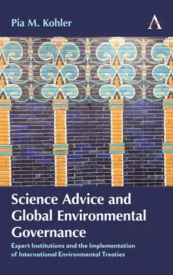 Vědecké poradenství a globální správa životního prostředí: Expertní instituce a implementace mezinárodních environmentálních smluv - Science Advice and Global Environmental Governance: Expert Institutions and the Implementation of International Environmental Treaties