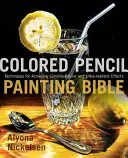 Bible malování barevnou tužkou: Techniky pro dosažení zářivých barev a ultrarealistických efektů - Colored Pencil Painting Bible: Techniques for Achieving Luminous Color and Ultrarealistic Effects