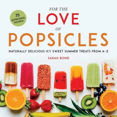 Z lásky k nanukům: Přírodně lahodné ledově sladké letní pochoutky od A do Z - For the Love of Popsicles: Naturally Delicious Icy Sweet Summer Treats from A-Z