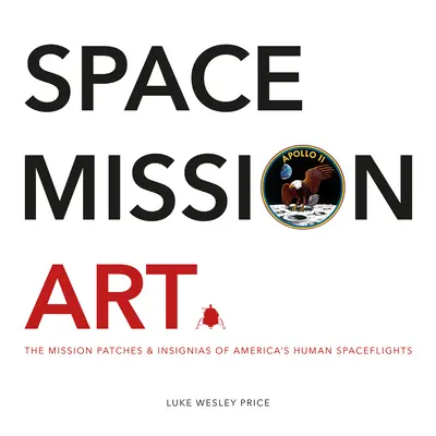 Umění vesmírné mise: Nášivky a insignie amerických letů do vesmíru s lidskou posádkou (The Mission Patches & Insignias of America's Human Spaceflights) - Space Mission Art: The Mission Patches & Insignias of America's Human Spaceflights