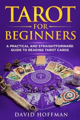 Tarot pro začátečníky: Praktický a přehledný průvodce výkladem tarotových karet pro začátečníky. - Tarot for Beginners: A Practical and Straightforward Guide to Reading Tarot Cards